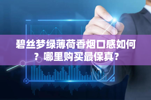 碧丝梦绿薄荷香烟口感如何？哪里购买最保真？